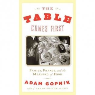 The Table Comes First: Family, France, and the Meaning of Food фото книги