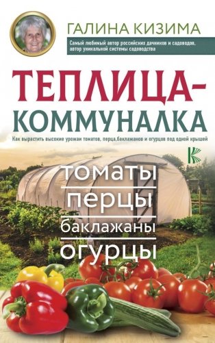 Теплица-коммуналка. Как вырастить высокие урожаи томатов, перца, баклажанов и огурцов под одной крышей фото книги