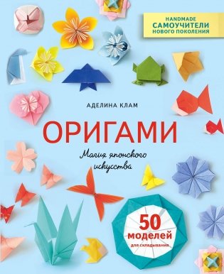 Оригами. Магия японского искусства. 50 моделей для складывания фото книги