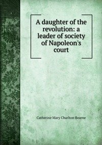 A daughter of the revolution: a leader of society of Napoleon's court фото книги