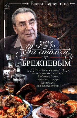 За столом с Брежневым. Что было на столе Генерального секретаря. Любимые блюда советского народа. Деликатесы разных республик фото книги