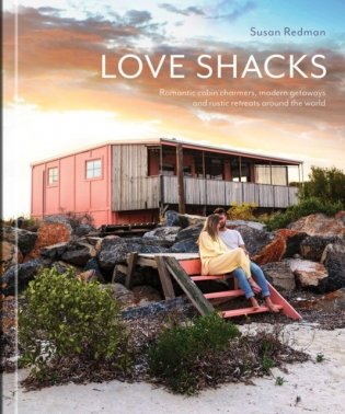 Love Shacks: Romantic cabin charmers, modern getaways and rustic retreats around the world фото книги