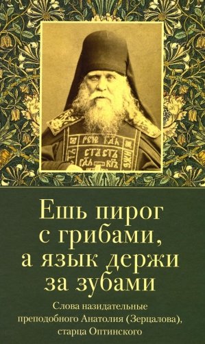 Ешь пирог с грибами, а язык держи за зубами. Слова назидательные преподобного Анатолия (Зерцалова) фото книги