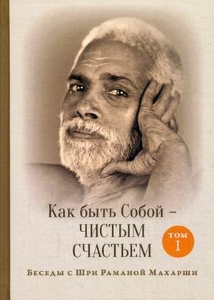 Как быть Собой — чистым Счастьем. Беседы с Шри Раманой Махарши. Том 1 фото книги