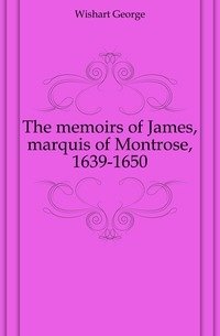 The memoirs of James, marquis of Montrose, 1639-1650 фото книги