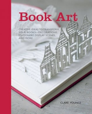 Book Art. Creative Ideas to Transform Your Books - Decorations, Stationery, Display Scenes, and More фото книги