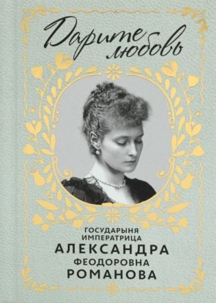 Дарите Любовь. Государыня императрица Александра Феодоровна Романова фото книги