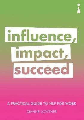 Influence, Impact, Succeed: A Practical Guide to NLP for Work фото книги