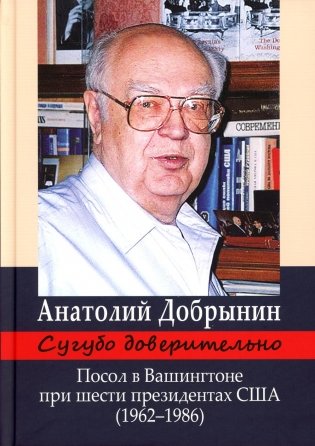 Сугубо доверительно. Посол в Вашингтоне при шести президентах США (1962-1986гг.). 3-е изд фото книги