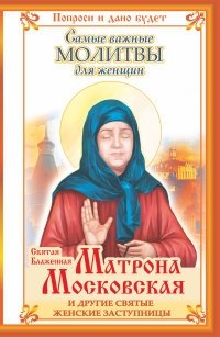 Святая Блаженная Матрона Московская и другие святые женские заступницы. Самые важные молитвы для женщин фото книги