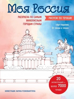 Моя Россия. Рисуем по точкам. Раскраска по самым живописным городам страны фото книги