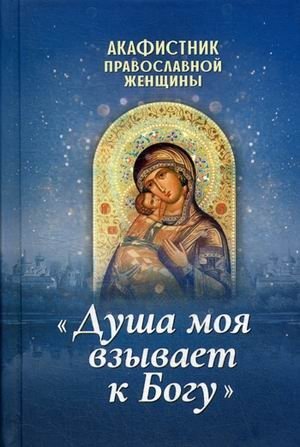 Душа моя взывает к Богу. Акафистник православной женщины фото книги