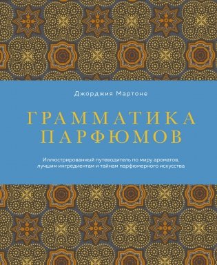 Грамматика парфюмов. Иллюстрированный путеводитель по миру ароматов, лучшим ингредиентам и тайнам парфюмерного искусства фото книги