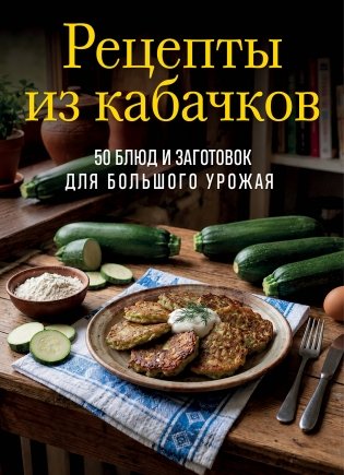 Рецепты из кабачков. 65 блюд и заготовок для большого урожая фото книги