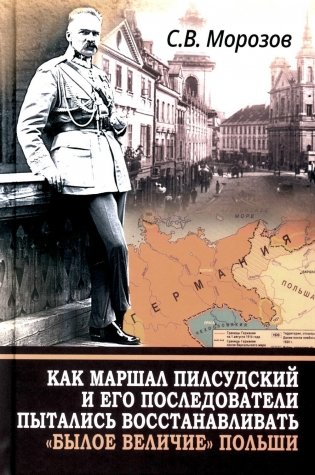Как маршал Пилсудский и его последователи пытались восстанавливать "былое величие" Польши фото книги