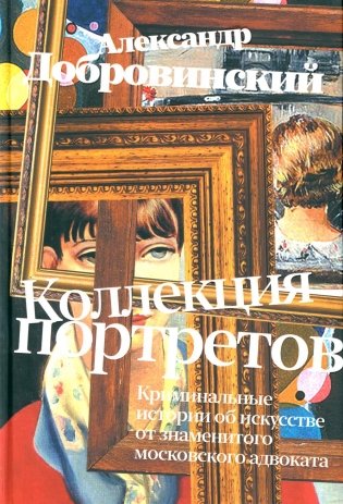 Коллекция портретов. Криминальные истории об искусстве от знаменитого московского адвоката: рассказы фото книги