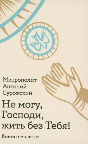 Не могу, Господи, жить без тебя! Книга о молитве фото книги