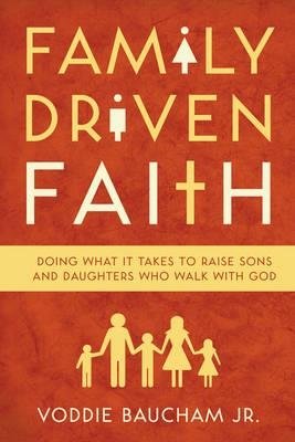 Family Driven Faith. Doing What It Takes to Raise Sons and Daughters Who Walk with God фото книги