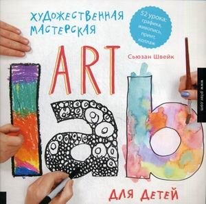 Художественная мастерская для детей (Art Lab). 52 урока. Графика, живопись, принт, коллаж. Традиционные и современные техники фото книги