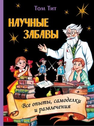 Научные забавы. Все опыты, самоделки и развлечения фото книги