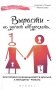 Вырасти - не значит повзрослеть или почему мужчины боятся драться, а женщины - рожать фото книги маленькое 2