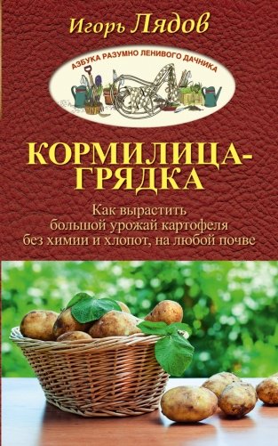 Кормилица-Грядка. Как вырастить большой урожай картофеля без химии и хлопот, на любой почве фото книги