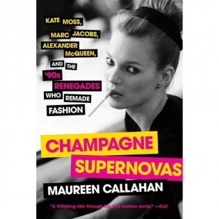 Champagne Supernovas: Kate Moss, Marc Jacobs, Alexander McQueen, and the &apos;90s Renegades Who Remade Fashion фото книги