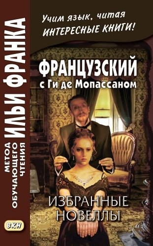 Французский с Ги де Мопассаном. Избранные новеллы = Guy de Maupassant. Nouvelles: Учебное пособие фото книги