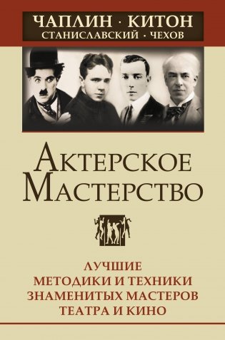 Актерское мастерство. Лучшие методики и техники знаменитых мастеров театра и кино. Чаплин, Китон, Станиславский, Чехов фото книги