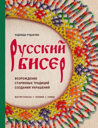 Русский бисер. Возрождение старинных традиций создания украшений. Техники, схемы, мастер-классы фото книги
