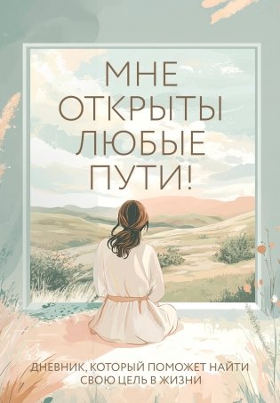 Мне открыты любые пути! Дневник, который поможет найти свою цель в жизни фото книги