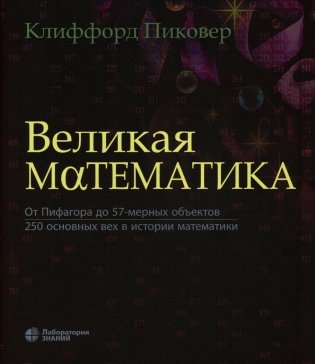 Великая математика. От Пифагора до 57-мерных объектов. 250 основных вех в истории математики. 3-е изд фото книги