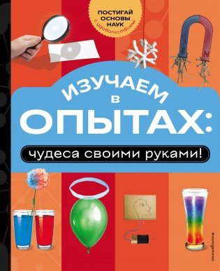 Изучаем в опытах: чудеса своими руками! фото книги
