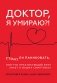 Доктор, я умираю?! Стоит ли паниковать, или Что практикующий врач знает о ваших симптомах фото книги маленькое 2
