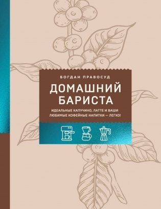 Домашний бариста. Идеальные капучино, латте и ваши любимые кофейные напитки - легко! фото книги