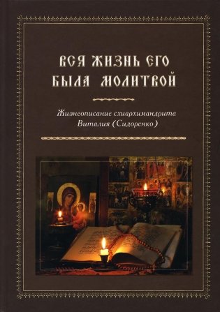 Вся жизнь его была молитвой. Жизнеописание схиархимандрита Виталия (Сидоренко) фото книги
