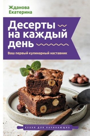 Десерты на каждый день. Ваш первый кулинарный наставник фото книги
