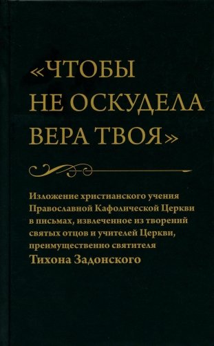 Чтобы не оскудела вера твоя. Изложение христианского учения Православной Церкви в письмах, извлеченное из творений святых отцов фото книги