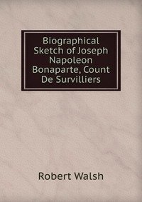 Biographical Sketch of Joseph Napoleon Bonaparte, Count De Survilliers фото книги