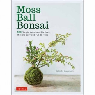 Moss Ball Bonsai: 100 Simple Kokedama Gardens That Are Easy and Fun to Make фото книги