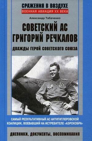 Советский ас Григорий Речкалов, дважды Герой Советского Союза. Дневники, документы, воспоминания. Самый результативный ас антигитлеровской коалиции, воевавший на истребителе "Аэрокобра" фото книги