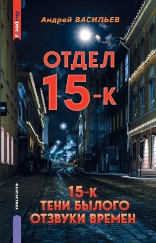 Отдел 15-К. Т. 1. Кн. 1, 2 и 3: Отдел 15-К; Отдел 15-К. Тени Былого; Отдел 15-К. Отзвуки времен фото книги