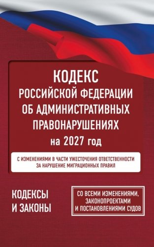 Кодекс Российской Федерации об административных правонарушениях на 2027 год. Со всеми изменениями, законопроектами и постановлениями судов фото книги