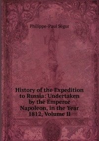 History of the Expedition to Russia: Undertaken by the Emperor Napoleon, in the Year 1812, Volume II фото книги