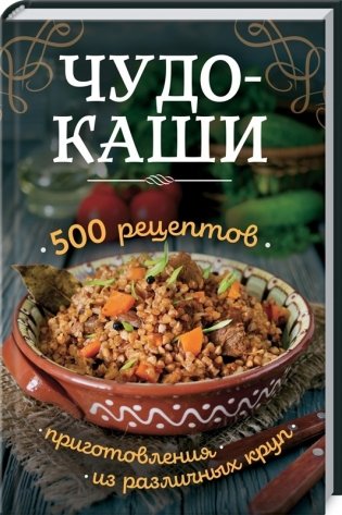 Чудо-каши. 500 рецептов приготовления из различных круп фото книги