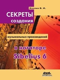 Секреты создания музыкальных произведений в нотаторе Sibelius 6. Школа игры на компьютере в нотаторе Sibelius 6 фото книги
