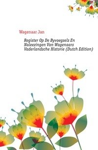 Register Op De Byvoegsels En Naleezingen Van Wagenaars Vaderlandsche Historie (Dutch Edition) фото книги