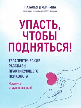 Упасть, чтобы подняться! Терапевтические рассказы практикующего психолога. Исцелись от душевных ран! фото книги