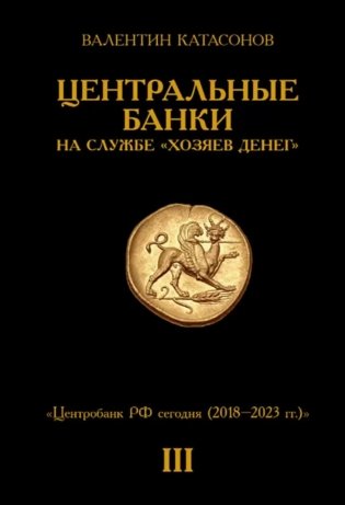 Центральные банки на службе «хозяев денег». Т. 3. Центробанк РФ сегодня (2018-2023 гг.) фото книги