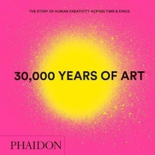 30,000 Years of Art. The Story of Human Creativity Across Time & Space фото книги